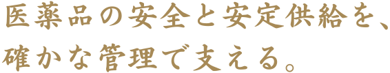 医薬品の安全と安定供給を、確かな管理で支える。