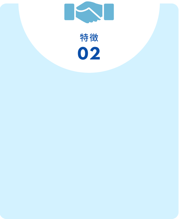 特徴02　安心の伴走サポート